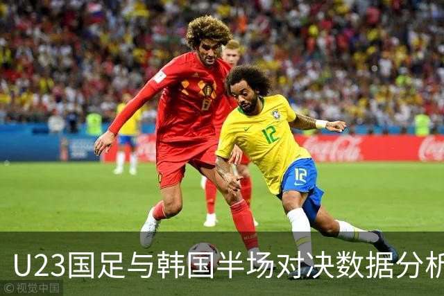 U23国足与韩国半场对决数据分析：射门与控球表现一目了然